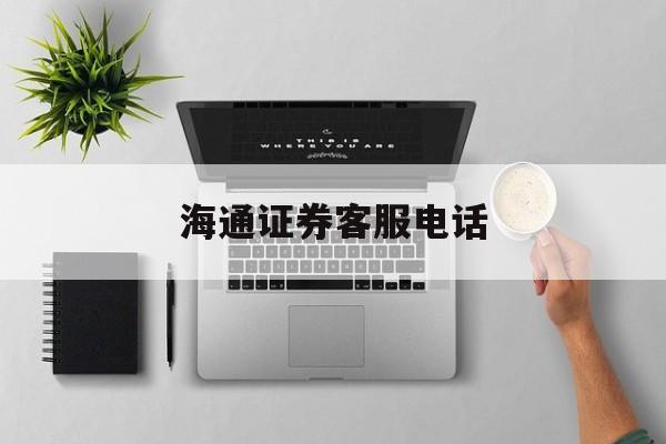 海通证券客服电话(盐城海通证券客服电话)