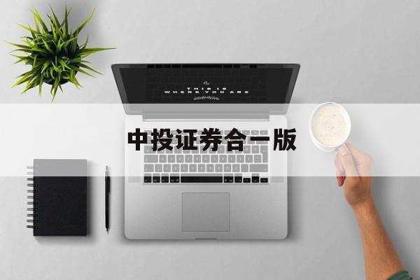 中投证券合一版(中投证券合一版信息年报)
