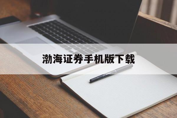 渤海证券手机版下载(渤海证券手机版下载官网)